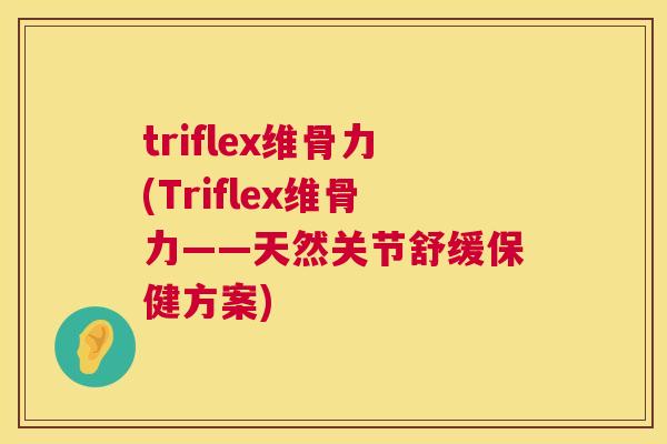 triflex维骨力(Triflex维骨力——天然关节舒缓保健方案)