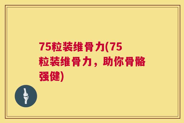 75粒装维骨力(75粒装维骨力，助你骨骼强健)