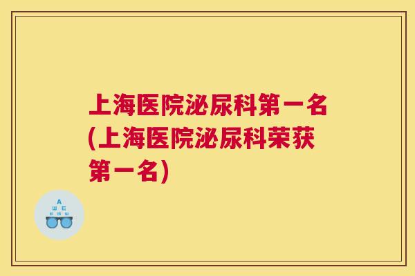 上海医院泌尿科第一名(上海医院泌尿科荣获第一名)