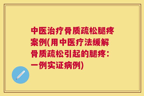 中医治疗骨质疏松腿疼案例(用中医疗法缓解骨质疏松引起的腿疼：一例实证病例)