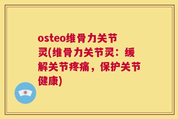 osteo维骨力关节灵(维骨力关节灵：缓解关节，保护关节健康)