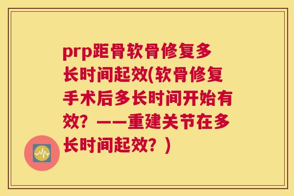 prp距骨软骨修复多长时间起效(软骨修复手术后多长时间开始有效？——重建关节在多长时间起效？)
