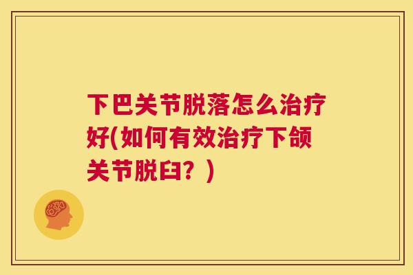 下巴关节脱落怎么好(如何有效下颌关节脱臼？)