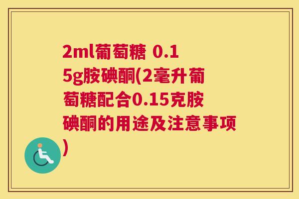 2ml葡萄糖 0.15g胺碘酮(2毫升葡萄糖配合0.15克胺碘酮的用途及注意事项)
