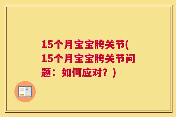 15个月宝宝胯关节(15个月宝宝胯关节问题：如何应对？)