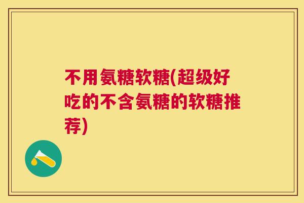 不用氨糖软糖(超级好吃的不含氨糖的软糖推荐)