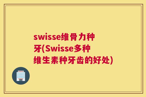 swisse维骨力种牙(Swisse多种维生素种牙齿的好处)