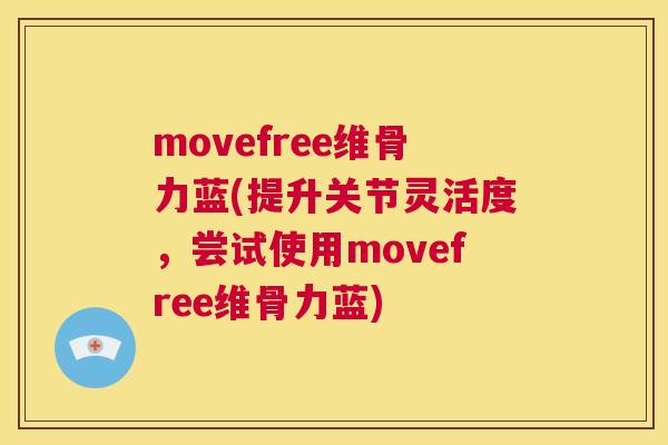movefree维骨力蓝(提升关节灵活度，尝试使用movefree维骨力蓝)