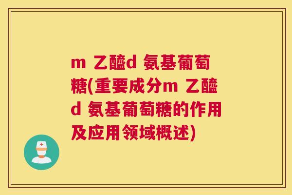 m 乙醯d 氨基葡萄糖(重要成分m 乙醯d 氨基葡萄糖的作用及应用领域概述)