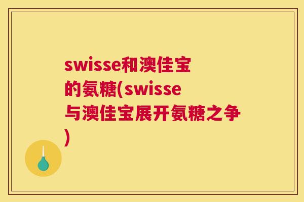 swisse和澳佳宝的氨糖(swisse与澳佳宝展开氨糖之争)