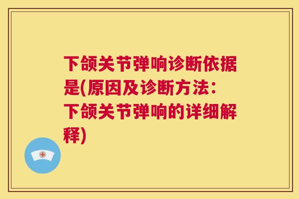 下颌关节弹响诊断依据是(原因及诊断方法：下颌关节弹响的详细解释)