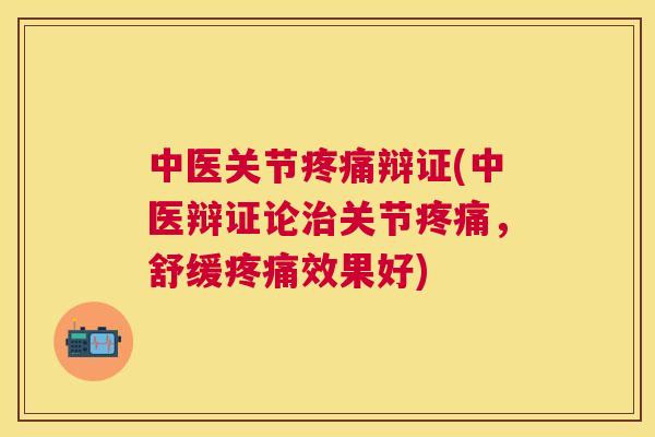 中医关节疼痛辩证(中医辩证论治关节疼痛，舒缓疼痛效果好)