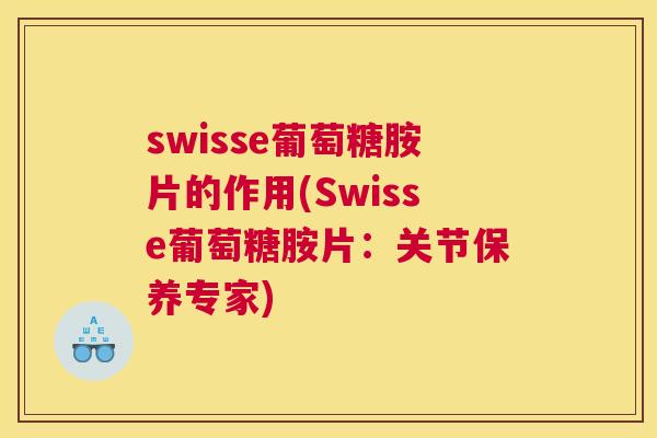 swisse葡萄糖胺片的作用(Swisse葡萄糖胺片:关节保养专家)