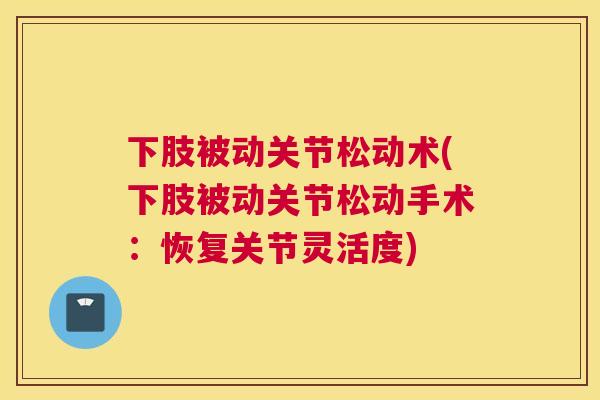 下肢被动关节松动术(下肢被动关节松动手术：恢复关节灵活度)