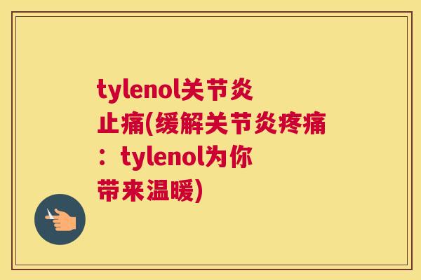 tylenol关节炎止痛(缓解关节炎疼痛：tylenol为你带来温暖)