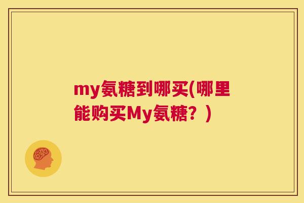 my氨糖到哪买(哪里能购买My氨糖？)