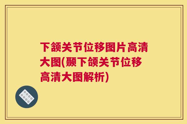 下颔关节位移图片高清大图(颞下颌关节位移高清大图解析)