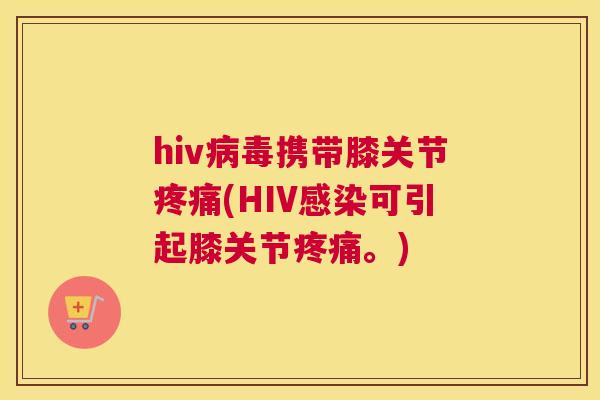 hiv携带膝关节(HIV可引起膝关节。) hiv携带膝关节(HIV可引起膝关节。)