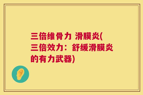 三倍维骨力 滑膜炎(三倍效力：舒缓滑膜炎的有力武器)