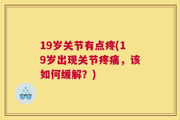 19岁关节有点疼(19岁出现关节疼痛，该如何缓解？)