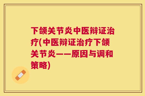 下颌关节炎中医辩证治疗(中医辩证治疗下颌关节炎——原因与调和策略)
