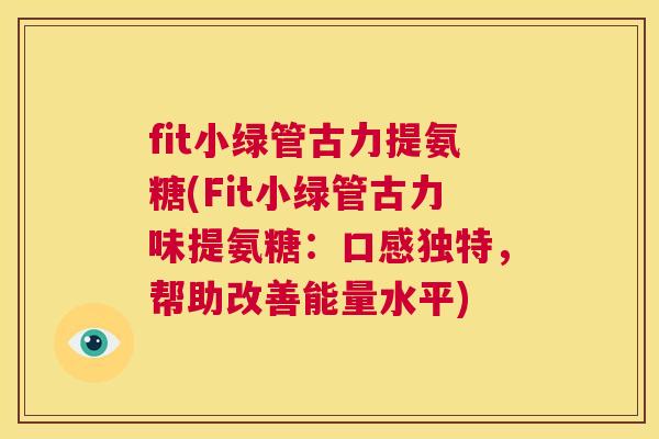 fit小绿管古力提氨糖(Fit小绿管古力味提氨糖：口感独特，帮助改善能量水平)