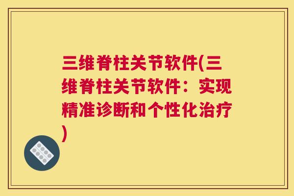 三维脊柱关节软件(三维脊柱关节软件：实现精准诊断和个性化治疗)