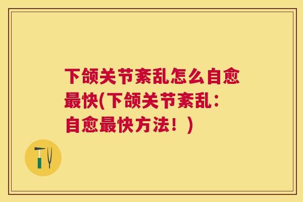 下颌关节紊乱怎么自愈快(下颌关节紊乱：自愈快方法！)