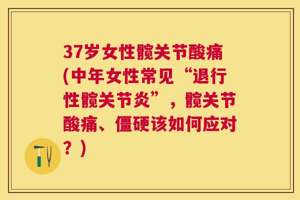 37岁女性髋关节酸痛(中年女性常见“髋”，髋关节酸痛、该如何应对？)
