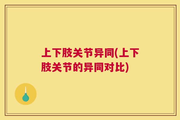 上下肢关节异同(上下肢关节的异同对比) 上下肢关节异同(上下肢关节的异同对比)