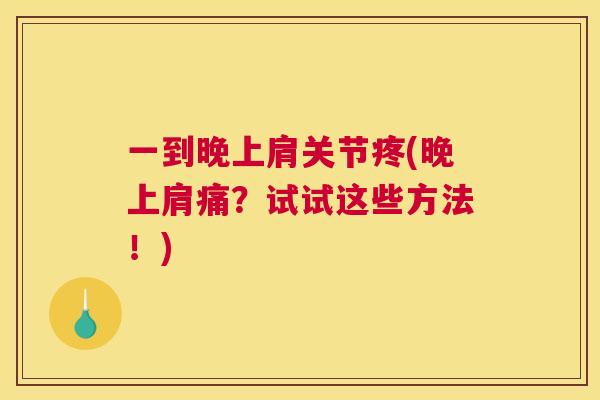 一到晚上肩关节疼(晚上肩痛？试试这些方法！)