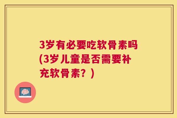 3岁有必要吃软骨素吗(3岁儿童是否需要补充软骨素？)