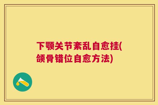 下颚关节紊乱自愈挂(颌骨错位自愈方法)