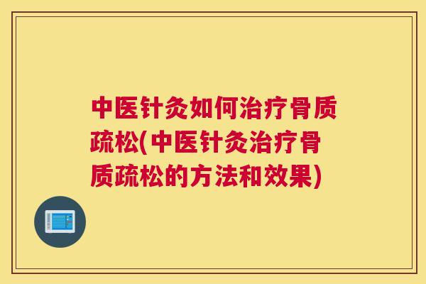 中医针灸如何治疗骨质疏松(中医针灸治疗骨质疏松的方法和效果)