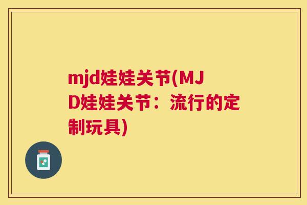mjd娃娃关节(MJD娃娃关节：流行的定制玩具)