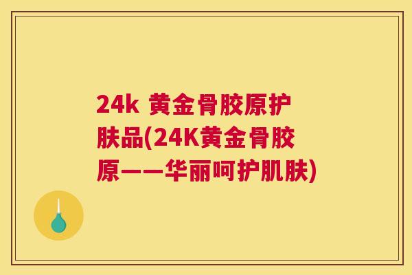 24k 黄金骨胶原护肤品(24K黄金骨胶原——华丽呵护)