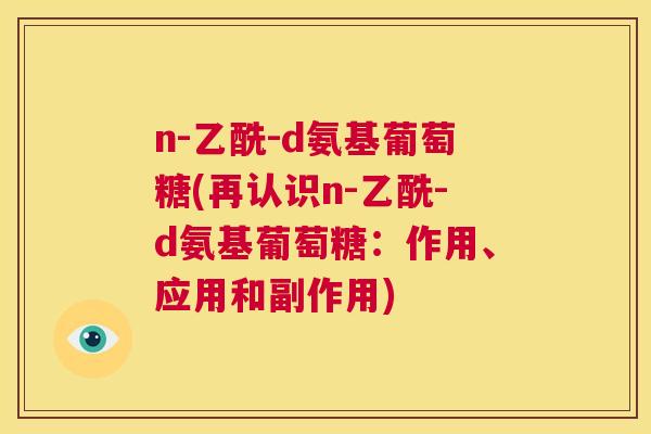 n-乙酰-d氨基葡萄糖(再认识n-乙酰-d氨基葡萄糖：作用、应用和副作用)
