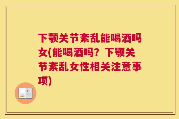 下颚关节紊乱能喝酒吗女(能喝酒吗？下颚关节紊乱女性相关注意事项)