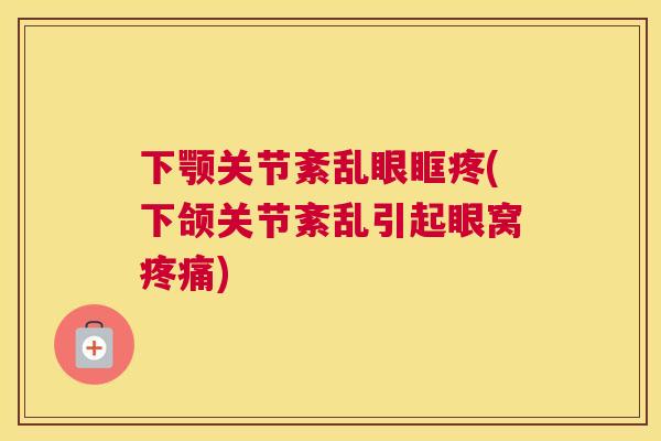 下颚关节紊乱眼眶疼(下颌关节紊乱引起眼窝疼痛)