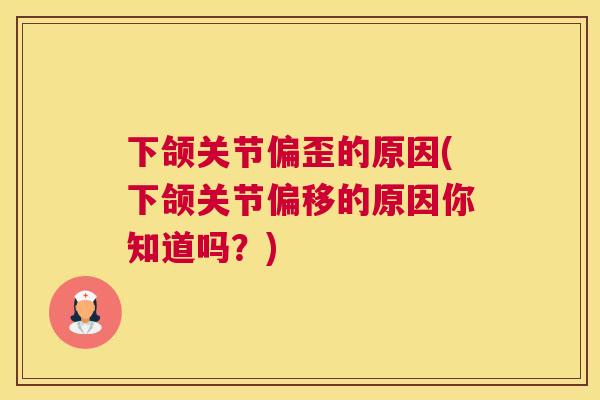 下颌关节偏歪的原因(下颌关节偏移的原因你知道吗？)