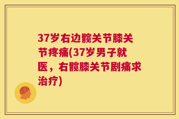 37岁右边髋关节膝关节疼痛(37岁男子就医，右髋膝关节剧痛求治疗)