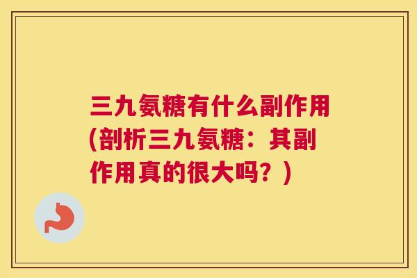 三九氨糖有什么副作用(剖析三九氨糖：其副作用真的很大吗？)