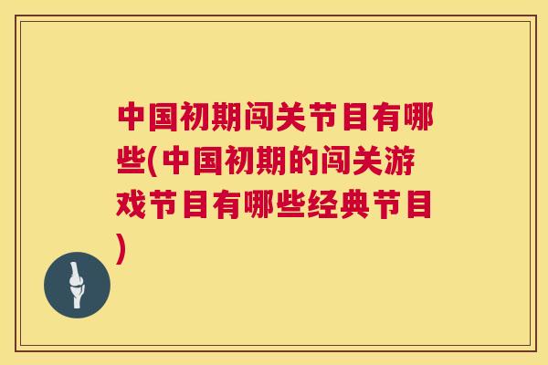 中国初期闯关节目有哪些(中国初期的闯关游戏节目有哪些经典节目)