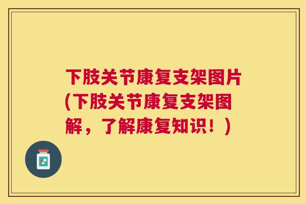 下肢关节康复支架图片(下肢关节康复支架图解，了解康复知识！)