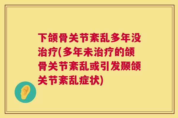 下颌骨关节紊乱多年没治疗(多年未治疗的颌骨关节紊乱或引发颞颌关节紊乱症状)