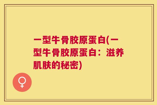 一型牛骨胶原蛋白(一型牛骨胶原蛋白:滋养的秘密) 一型牛骨胶原蛋白(一型牛骨胶原蛋白:滋养的秘密)