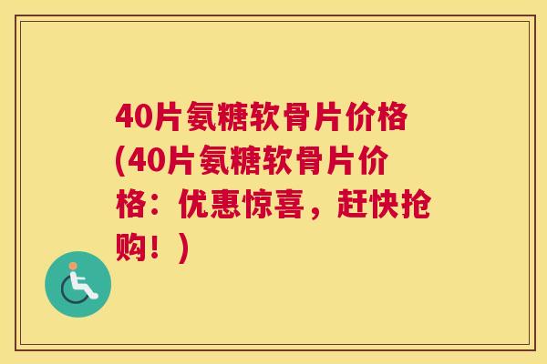 40片氨糖软骨片价格(40片氨糖软骨片价格：优惠惊喜，赶快抢购！)