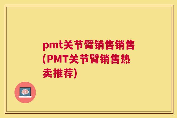 pmt关节臂销售销售(PMT关节臂销售热卖推荐)