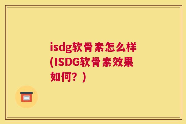 isdg软骨素怎么样(ISDG软骨素效果如何？)