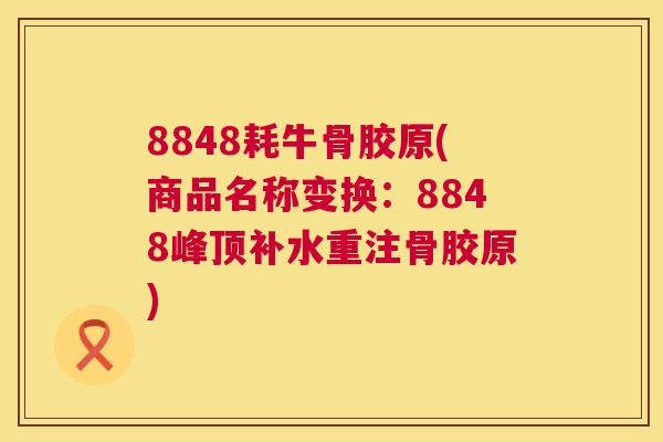 8848耗牛骨胶原(商品名称变换：8848峰顶补水重注骨胶原)